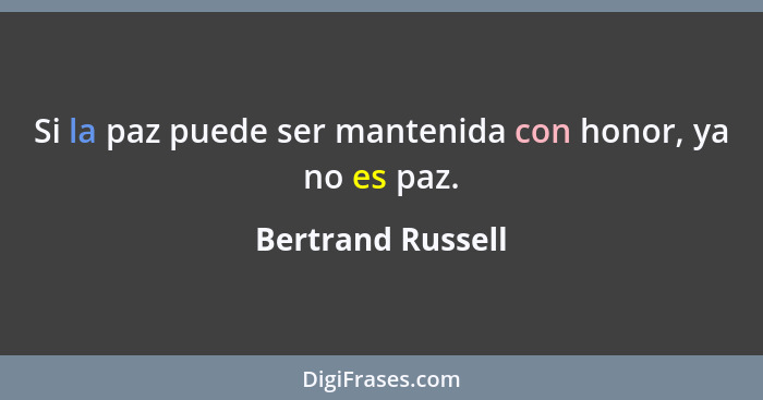 Si la paz puede ser mantenida con honor, ya no es paz.... - Bertrand Russell