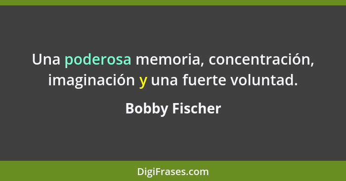 Una poderosa memoria, concentración, imaginación y una fuerte voluntad.... - Bobby Fischer