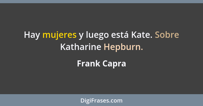 Hay mujeres y luego está Kate. Sobre Katharine Hepburn.... - Frank Capra