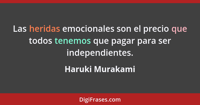 Las heridas emocionales son el precio que todos tenemos que pagar para ser independientes.... - Haruki Murakami