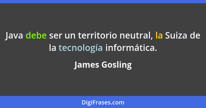 Java debe ser un territorio neutral, la Suiza de la tecnología informática.... - James Gosling