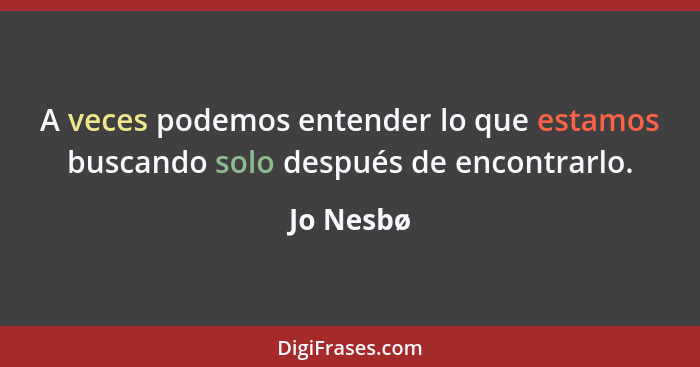 A veces podemos entender lo que estamos buscando solo después de encontrarlo.... - Jo Nesbø