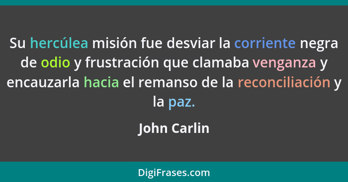 Su hercúlea misión fue desviar la corriente negra de odio y frustración que clamaba venganza y encauzarla hacia el remanso de la reconci... - John Carlin