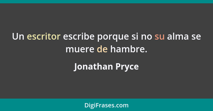 Un escritor escribe porque si no su alma se muere de hambre.... - Jonathan Pryce