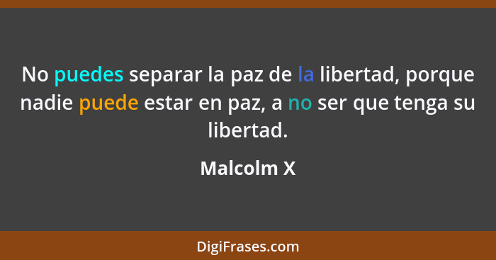 No puedes separar la paz de la libertad, porque nadie puede estar en paz, a no ser que tenga su libertad.... - Malcolm X
