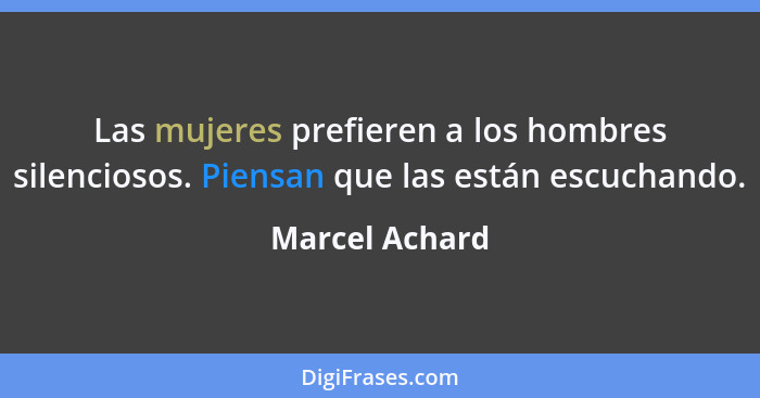 Las mujeres prefieren a los hombres silenciosos. Piensan que las están escuchando.... - Marcel Achard