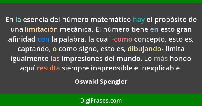 En la esencia del número matemático hay el propósito de una limitación mecánica. El número tiene en esto gran afinidad con la palabr... - Oswald Spengler