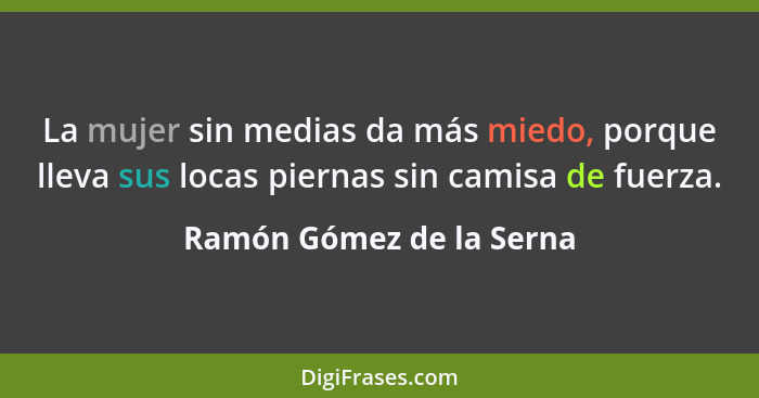 La mujer sin medias da más miedo, porque lleva sus locas piernas sin camisa de fuerza.... - Ramón Gómez de la Serna