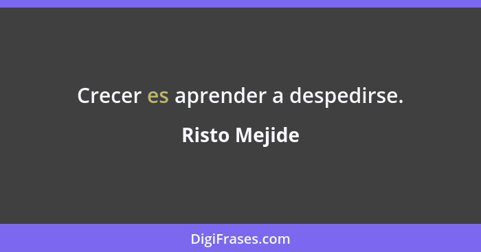 Crecer es aprender a despedirse.... - Risto Mejide