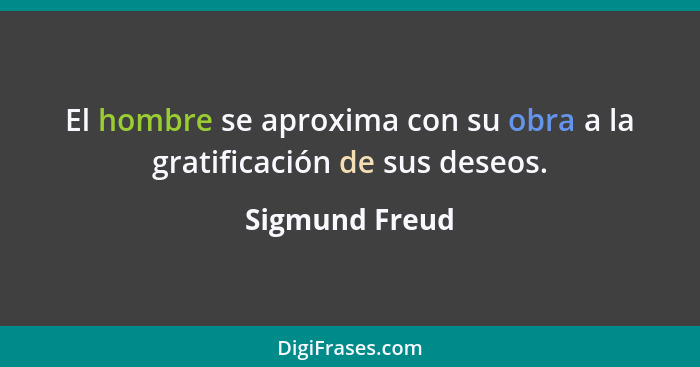 El hombre se aproxima con su obra a la gratificación de sus deseos.... - Sigmund Freud