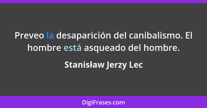 Preveo la desaparición del canibalismo. El hombre está asqueado del hombre.... - Stanisław Jerzy Lec