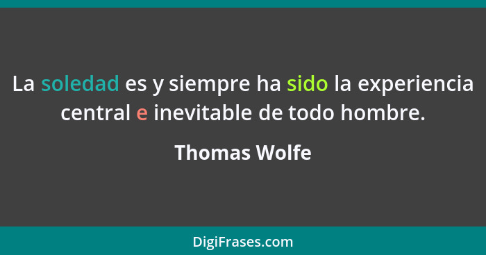 La soledad es y siempre ha sido la experiencia central e inevitable de todo hombre.... - Thomas Wolfe