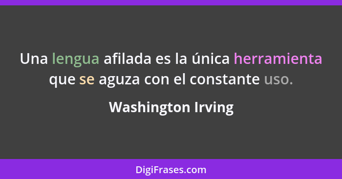 Una lengua afilada es la única herramienta que se aguza con el constante uso.... - Washington Irving