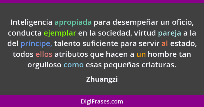 Inteligencia apropiada para desempeñar un oficio, conducta ejemplar en la sociedad, virtud pareja a la del príncipe, talento suficiente par... - Zhuangzi