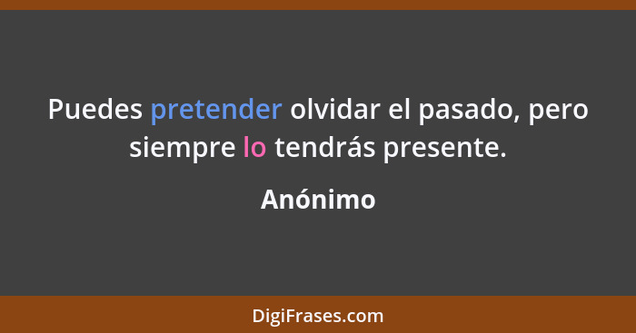 Puedes pretender olvidar el pasado, pero siempre lo tendrás presente.... - Anónimo