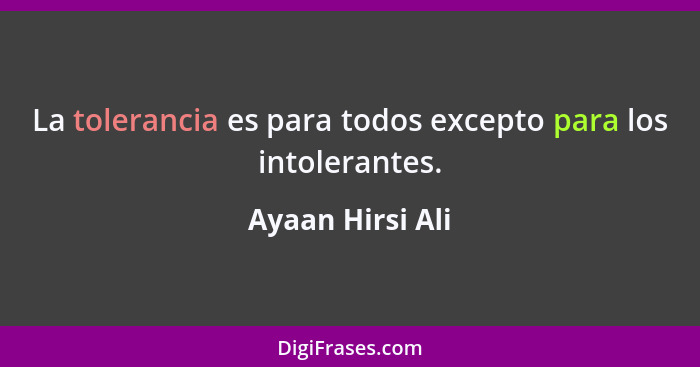 La tolerancia es para todos excepto para los intolerantes.... - Ayaan Hirsi Ali