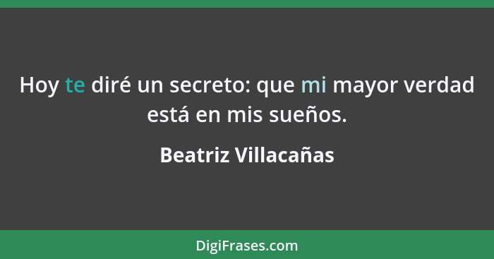 Hoy te diré un secreto: que mi mayor verdad está en mis sueños.... - Beatriz Villacañas
