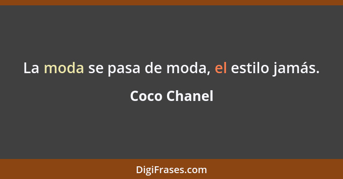 La moda se pasa de moda, el estilo jamás.... - Coco Chanel