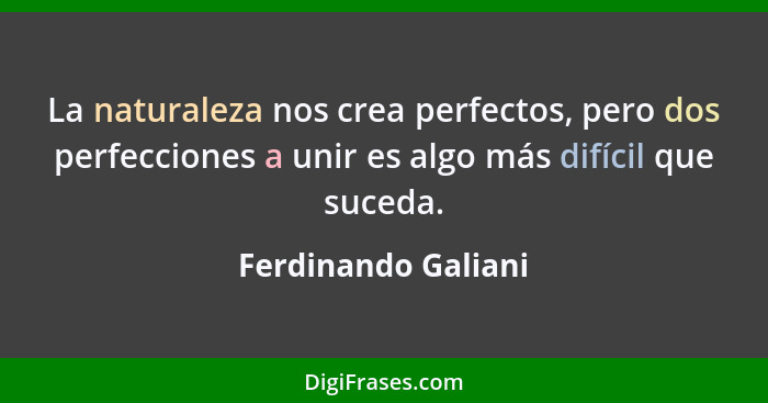 La naturaleza nos crea perfectos, pero dos perfecciones a unir es algo más difícil que suceda.... - Ferdinando Galiani