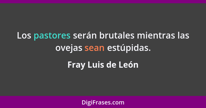 Los pastores serán brutales mientras las ovejas sean estúpidas.... - Fray Luis de León