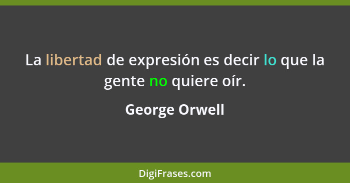 La libertad de expresión es decir lo que la gente no quiere oír.... - George Orwell