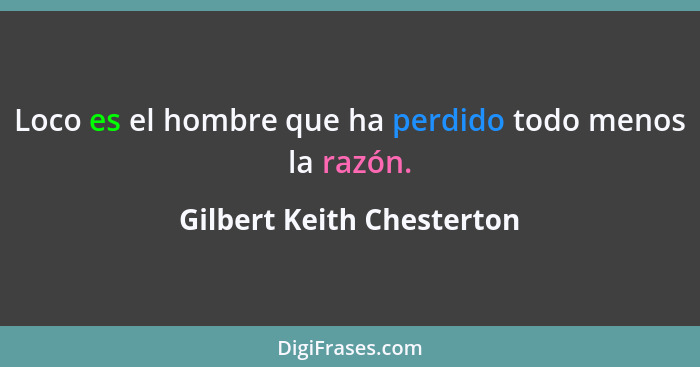 Loco es el hombre que ha perdido todo menos la razón.... - Gilbert Keith Chesterton