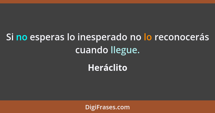 Si no esperas lo inesperado no lo reconocerás cuando llegue.... - Heráclito