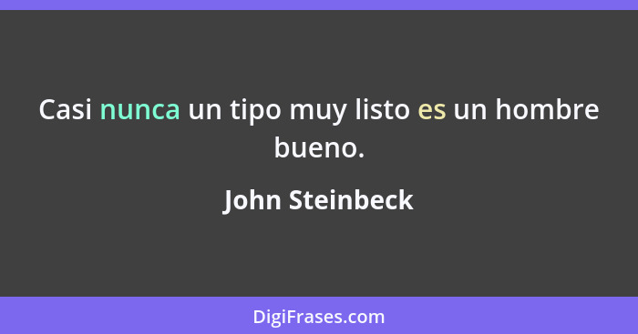 Casi nunca un tipo muy listo es un hombre bueno.... - John Steinbeck