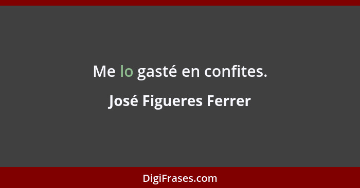 Me lo gasté en confites.... - José Figueres Ferrer