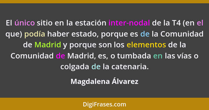 El único sitio en la estación inter-nodal de la T4 (en el que) podía haber estado, porque es de la Comunidad de Madrid y porque so... - Magdalena Álvarez