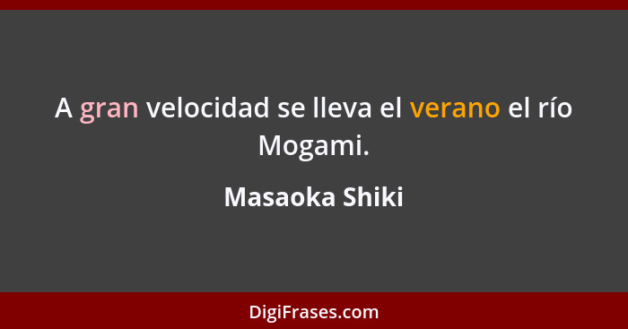 A gran velocidad se lleva el verano el río Mogami.... - Masaoka Shiki