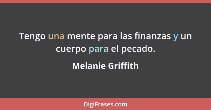 Tengo una mente para las finanzas y un cuerpo para el pecado.... - Melanie Griffith