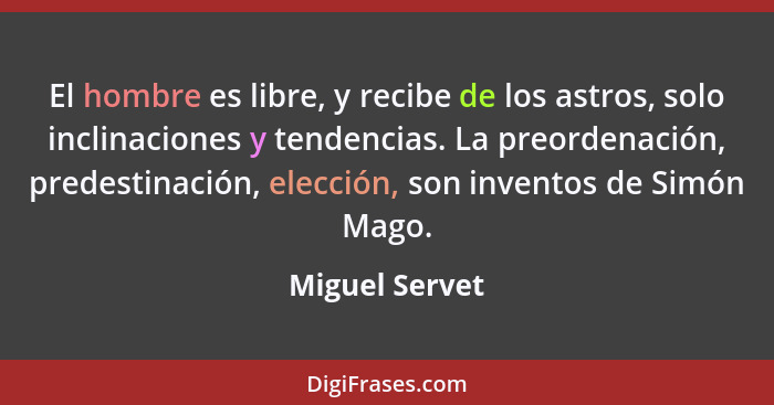 El hombre es libre, y recibe de los astros, solo inclinaciones y tendencias. La preordenación, predestinación, elección, son inventos... - Miguel Servet