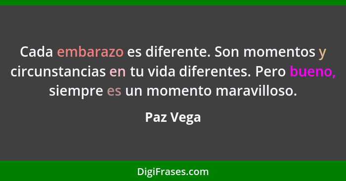 Cada embarazo es diferente. Son momentos y circunstancias en tu vida diferentes. Pero bueno, siempre es un momento maravilloso.... - Paz Vega