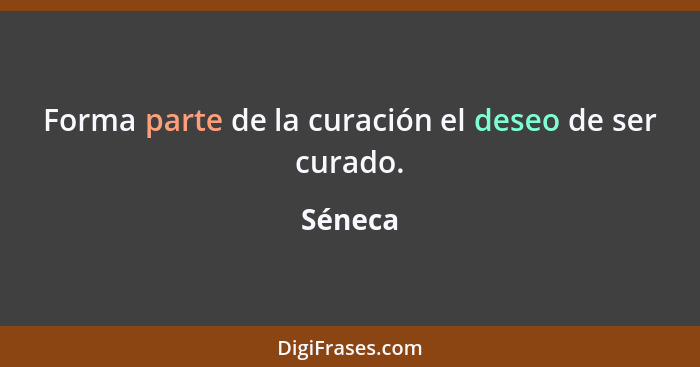 Forma parte de la curación el deseo de ser curado.... - Séneca