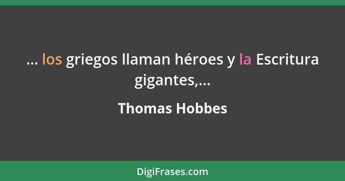 ... los griegos llaman héroes y la Escritura gigantes,...... - Thomas Hobbes