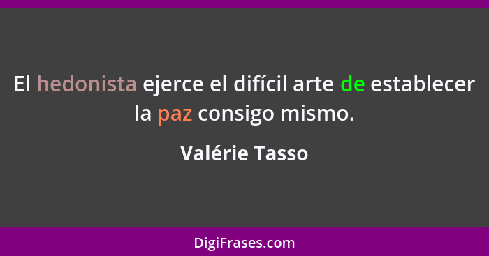 El hedonista ejerce el difícil arte de establecer la paz consigo mismo.... - Valérie Tasso