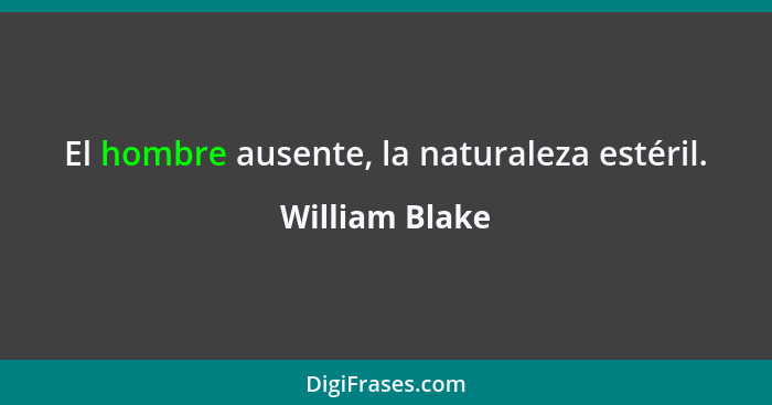 El hombre ausente, la naturaleza estéril.... - William Blake