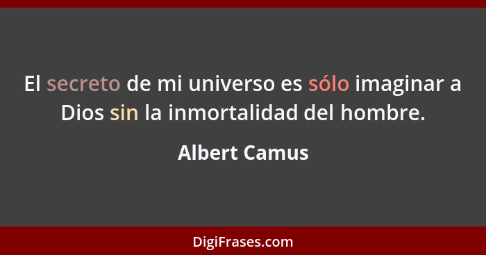 El secreto de mi universo es sólo imaginar a Dios sin la inmortalidad del hombre.... - Albert Camus