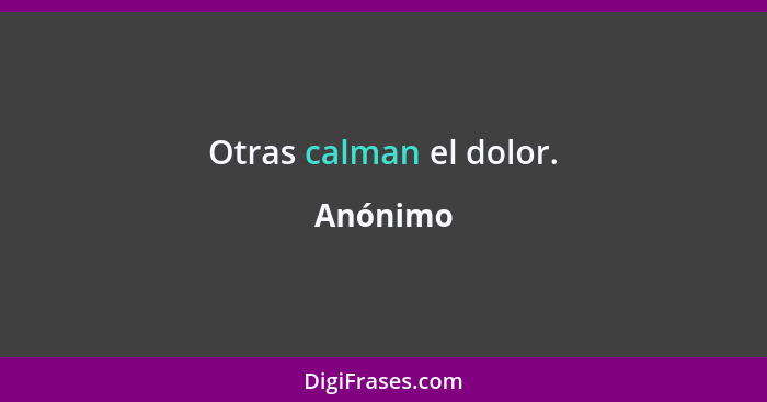 Otras calman el dolor.... - Anónimo