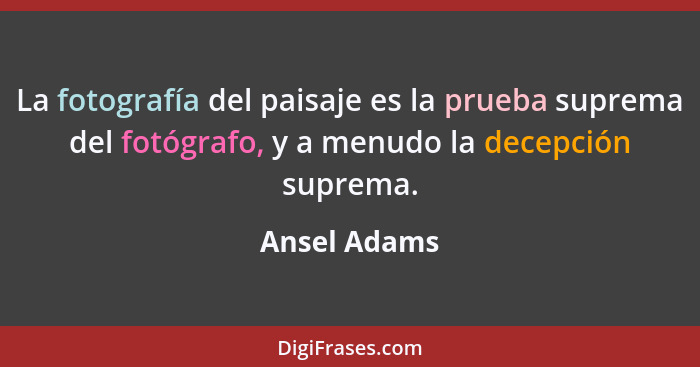 La fotografía del paisaje es la prueba suprema del fotógrafo, y a menudo la decepción suprema.... - Ansel Adams