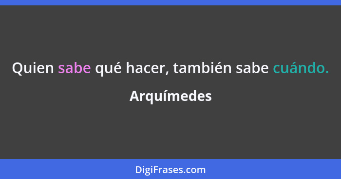 Quien sabe qué hacer, también sabe cuándo.... - Arquímedes