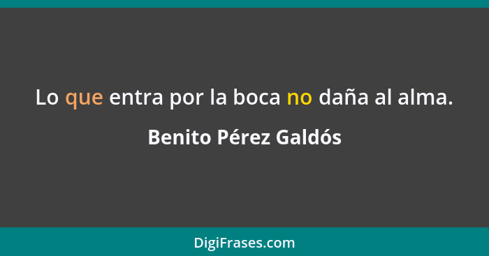 Lo que entra por la boca no daña al alma.... - Benito Pérez Galdós