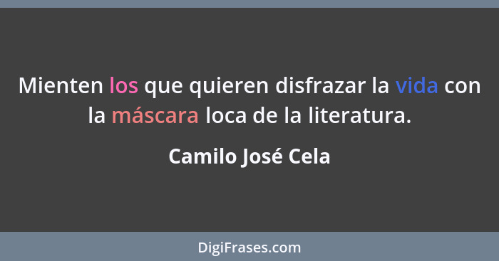 Mienten los que quieren disfrazar la vida con la máscara loca de la literatura.... - Camilo José Cela