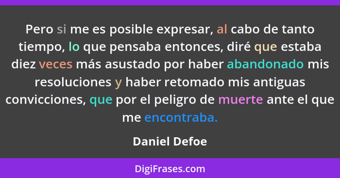 Pero si me es posible expresar, al cabo de tanto tiempo, lo que pensaba entonces, diré que estaba diez veces más asustado por haber aba... - Daniel Defoe