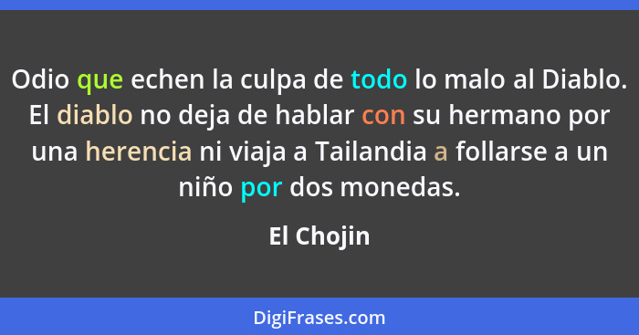 Odio que echen la culpa de todo lo malo al Diablo. El diablo no deja de hablar con su hermano por una herencia ni viaja a Tailandia a foll... - El Chojin