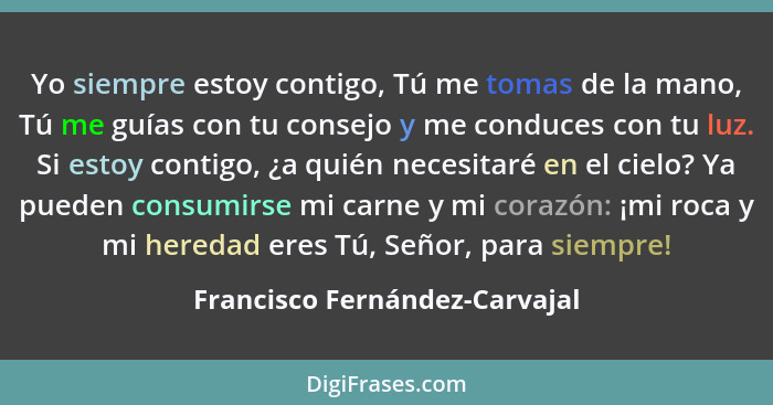 Yo siempre estoy contigo, Tú me tomas de la mano, Tú me guías con tu consejo y me conduces con tu luz. Si estoy contigo... - Francisco Fernández-Carvajal