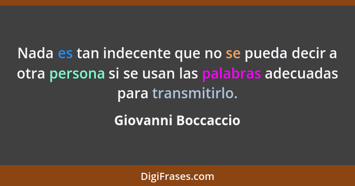 Nada es tan indecente que no se pueda decir a otra persona si se usan las palabras adecuadas para transmitirlo.... - Giovanni Boccaccio