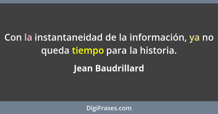 Con la instantaneidad de la información, ya no queda tiempo para la historia.... - Jean Baudrillard