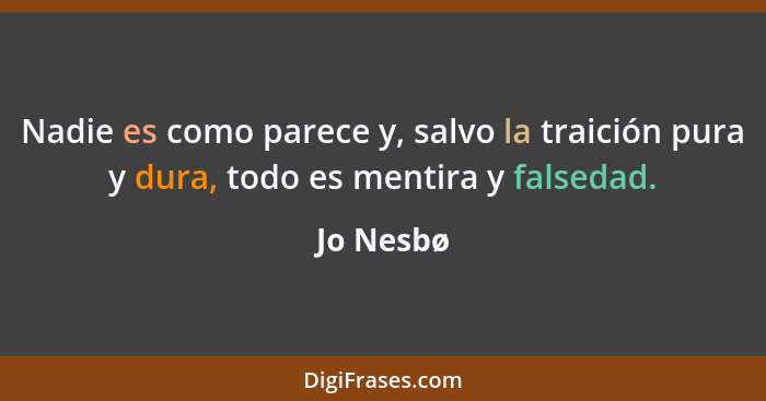 Nadie es como parece y, salvo la traición pura y dura, todo es mentira y falsedad.... - Jo Nesbø